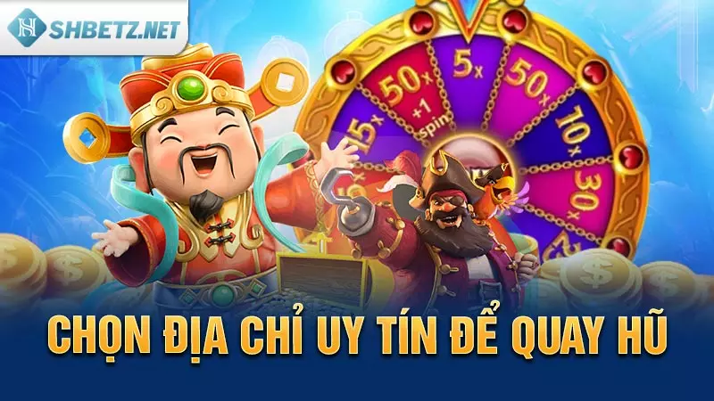 Chọn địa chỉ uy tín để quay hũ