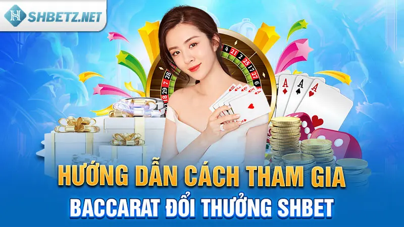 Hướng dẫn cách tham gia Baccarat đổi thưởng SHBET