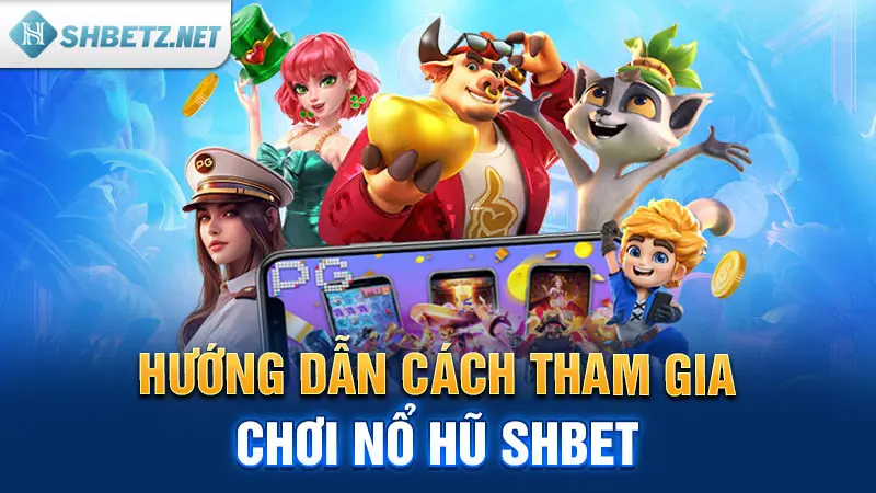 Hướng dẫn cách tham gia chơi nổ hũ SHBET