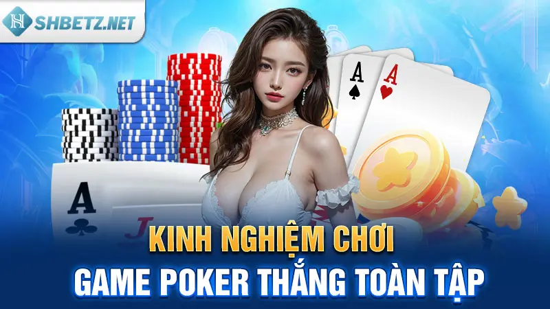 Kinh nghiệm chơi game Poker thắng toàn tập