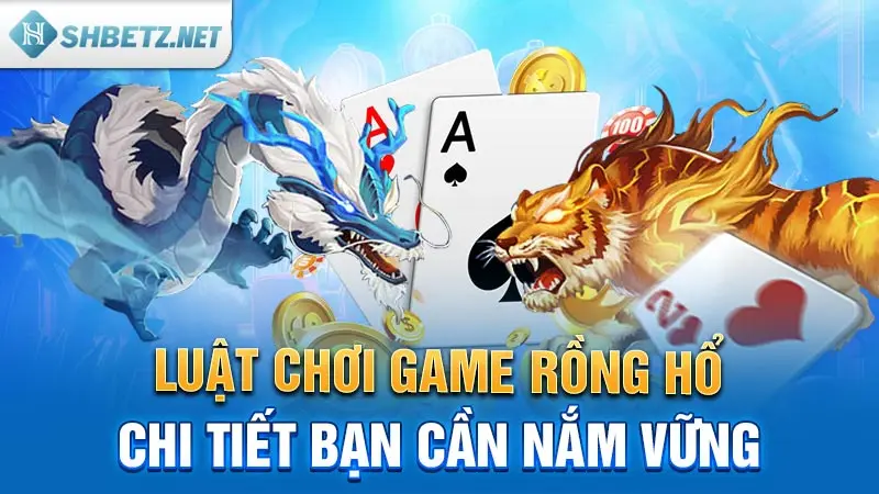 Luật chơi game Rồng Hổ chi tiết bạn cần nắm vững 