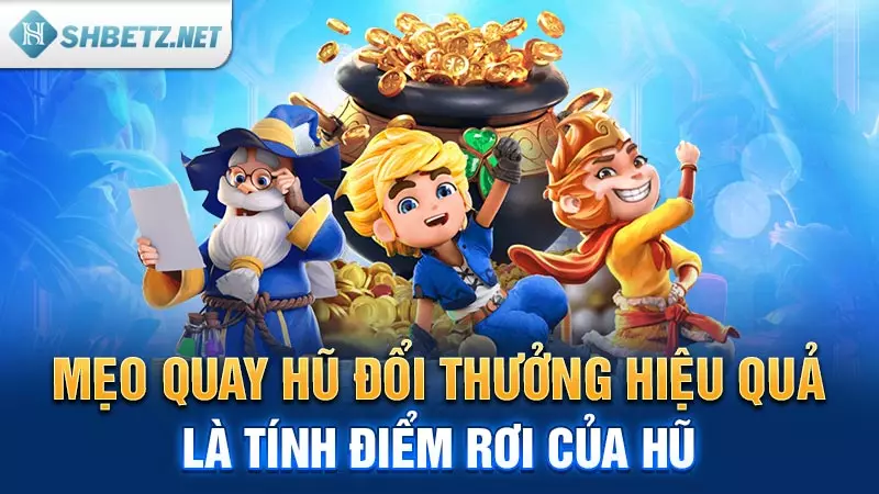 Mẹo quay hũ đổi thưởng hiệu quả là tính điểm rơi của hũ