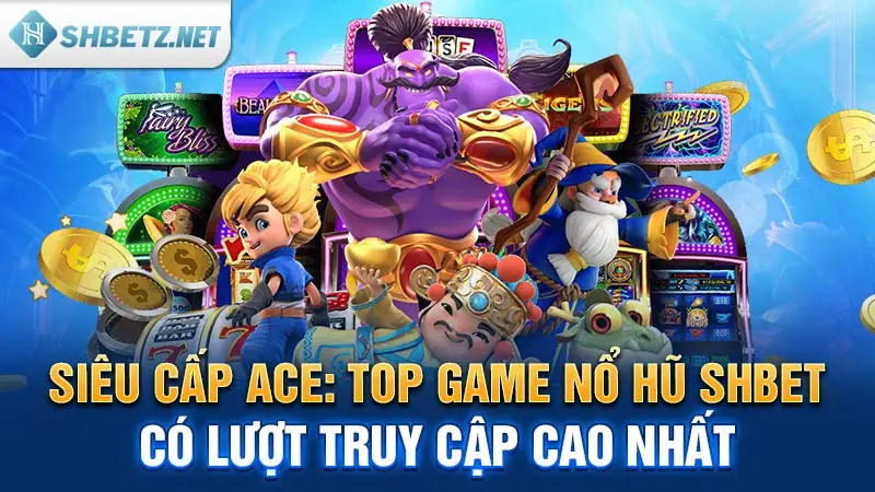 Siêu Cấp Ace: Top game nổ hũ SHBET có lượt truy cập cao nhất