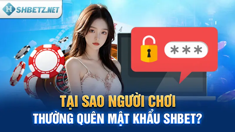 Tại sao người chơi thường quên mật khẩu SHBET