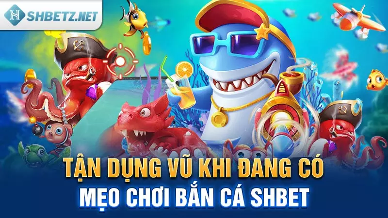 Tận dụng vũ khí đang có - Mẹo chơi Bắn Cá SHBET