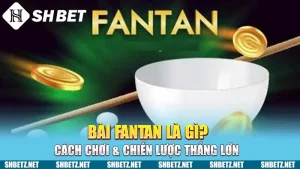 Bài Fantan Là Gì? Cách Chơi & Chiến Lược Thắng Lớn Tại SHBET