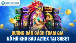 Hướng Dẫn Cách Tham Gia Nổ Hũ Kho Báu Aztec Tại SHBET