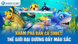 Khám Phá Bắn Cá SHBET: Thế Giới Đại Dương Đầy Màu Sắc