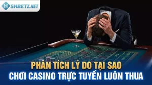 Phân Tích Lý Do Tại Sao Chơi Casino Trực Tuyến Luôn Thua