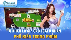 Ù Khan Là Gì? Các Loại Ù Khan Phổ Biến Trong Phỏm